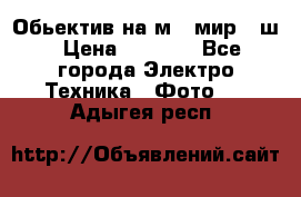 Обьектив на м42 мир -1ш › Цена ­ 1 000 - Все города Электро-Техника » Фото   . Адыгея респ.